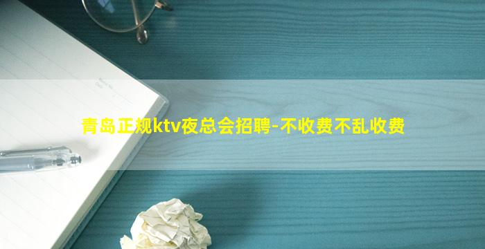 青岛正规ktv夜总会招聘-不收费不乱收费